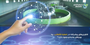 فناوری‌های پیشرفته در تصفیه فاضلاب: چه چیزهای جدیدی وجود دارد؟